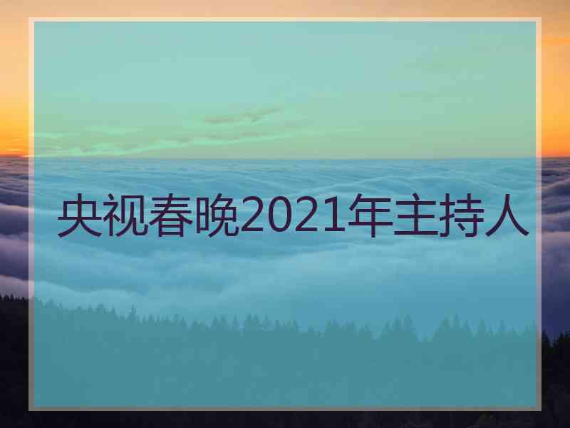 央视春晚2021年主持人