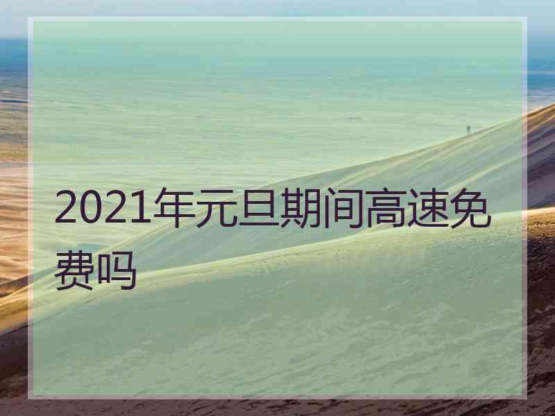 2021年元旦期间高速免费吗