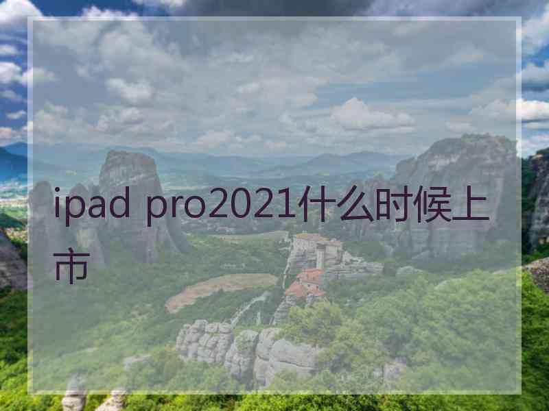 ipad pro2021什么时候上市