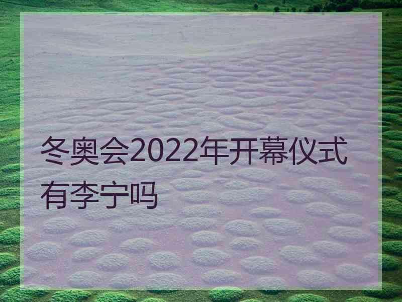 冬奥会2022年开幕仪式有李宁吗