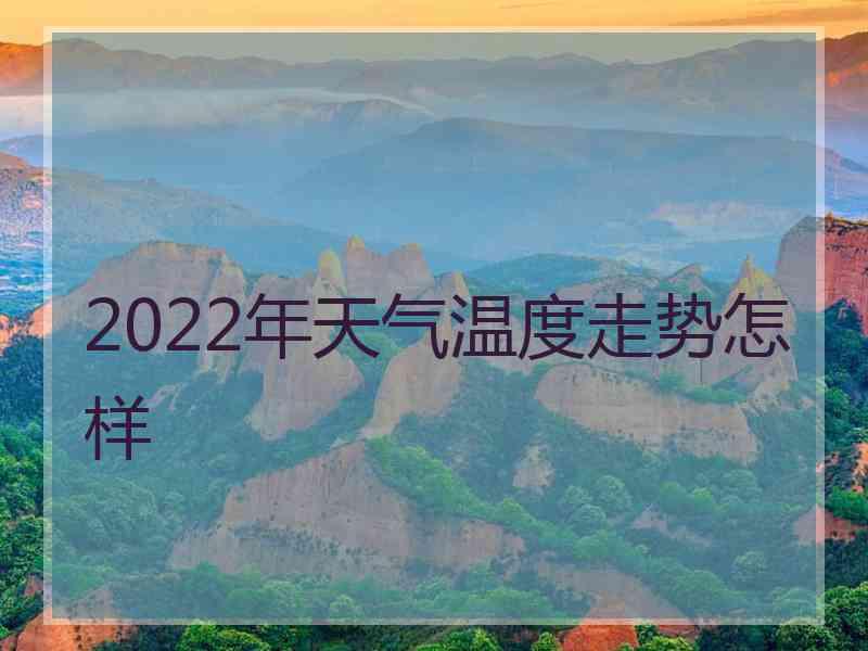 2022年天气温度走势怎样