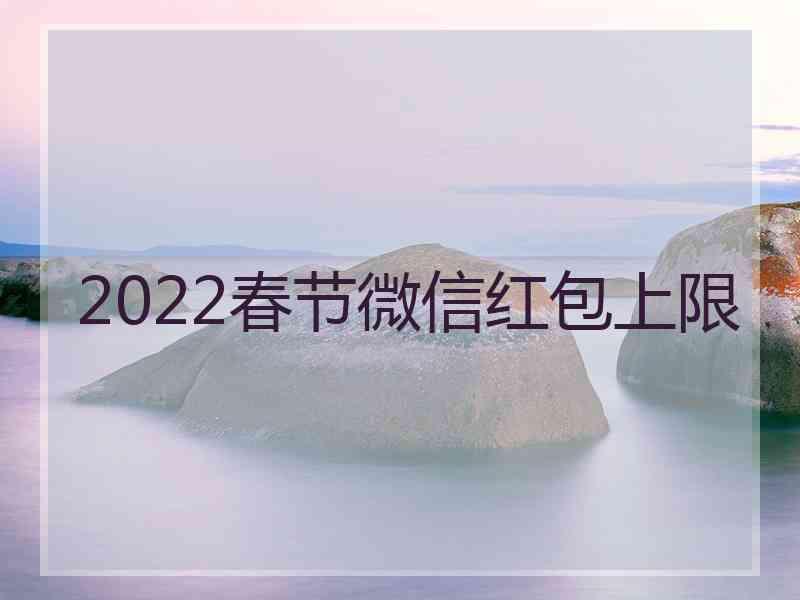 2022春节微信红包上限