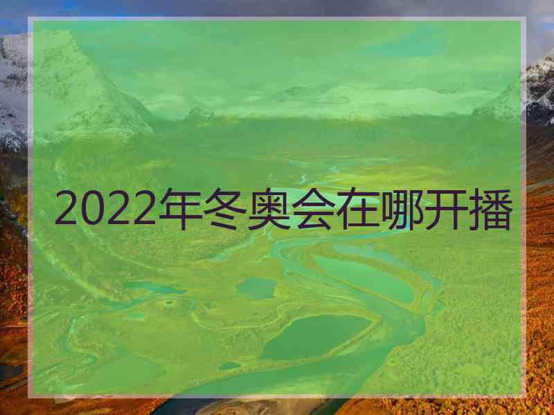 2022年冬奥会在哪开播