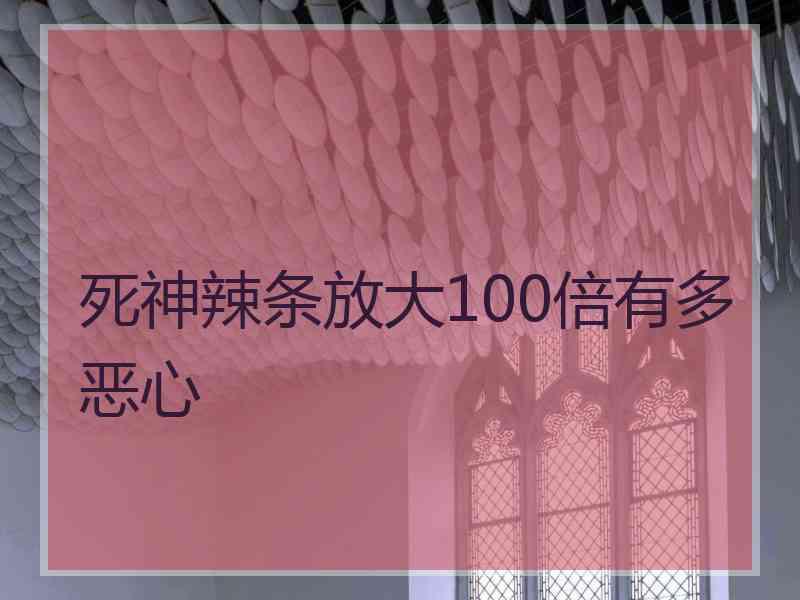 死神辣条放大100倍有多恶心