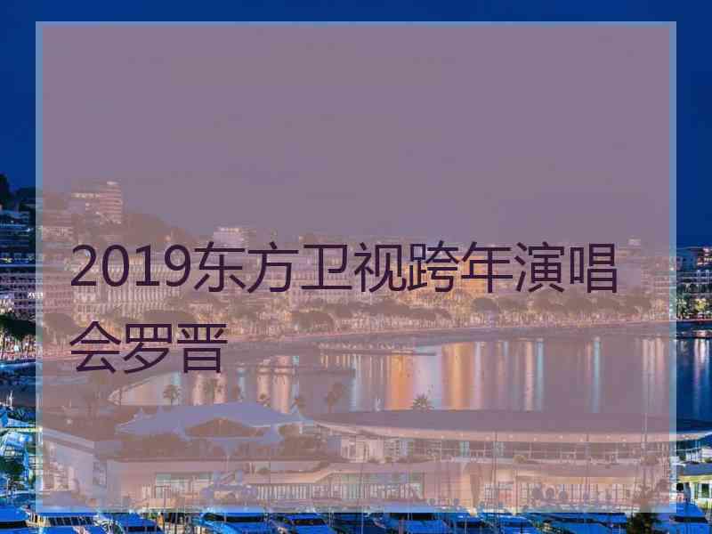 2019东方卫视跨年演唱会罗晋