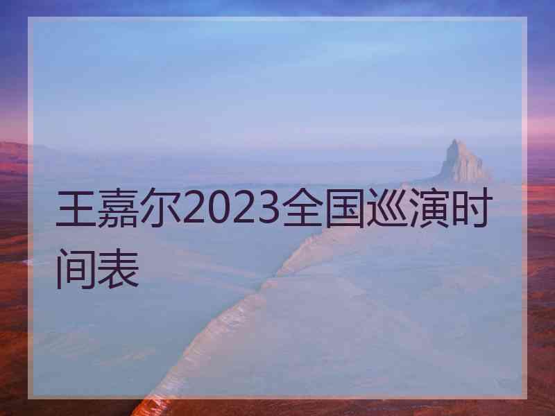 王嘉尔2023全国巡演时间表