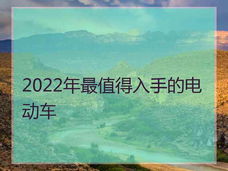 2022年最值得入手的电动车