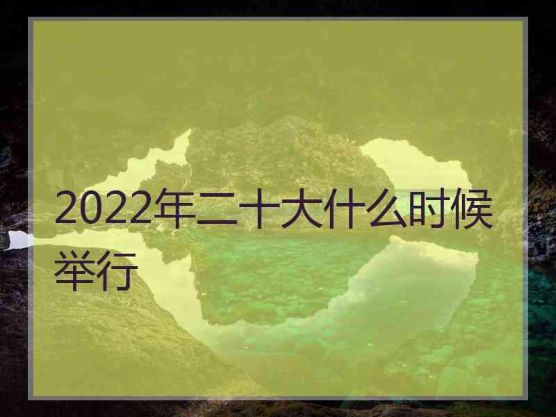 2022年二十大什么时候举行