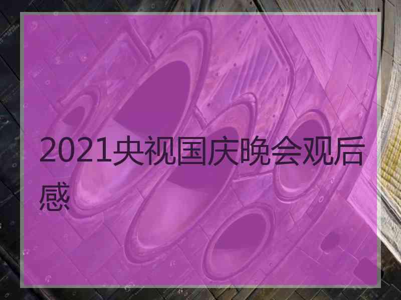 2021央视国庆晚会观后感