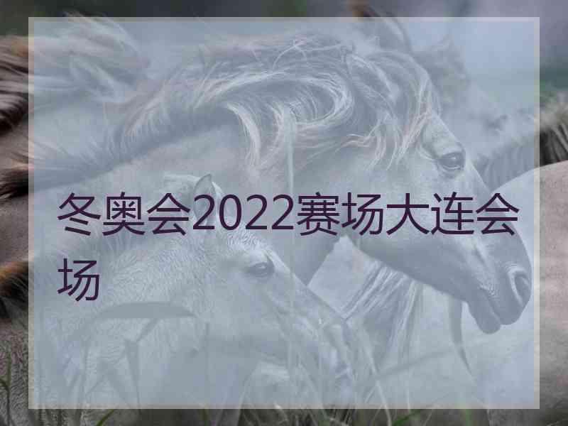 冬奥会2022赛场大连会场