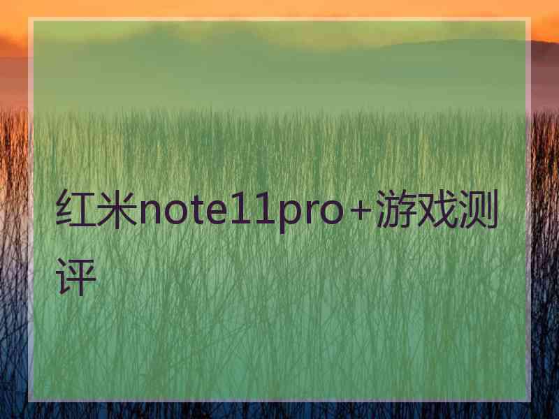 红米note11pro+游戏测评