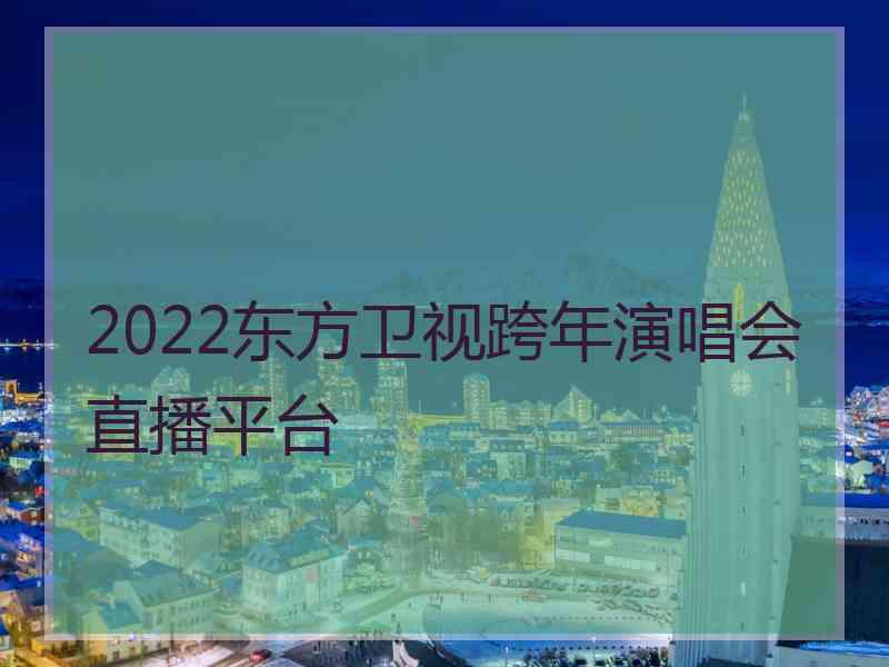 2022东方卫视跨年演唱会直播平台