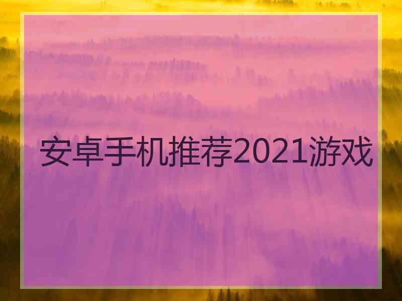 安卓手机推荐2021游戏