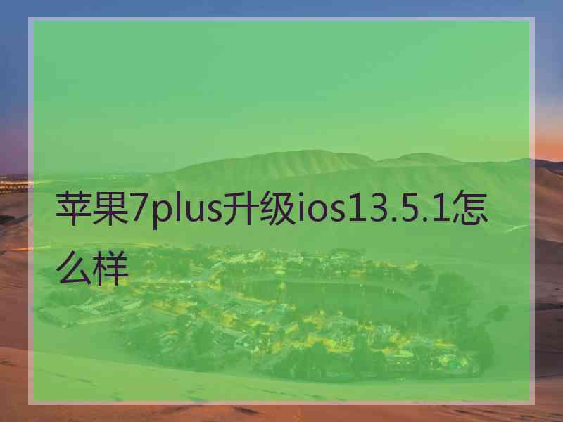 苹果7plus升级ios13.5.1怎么样