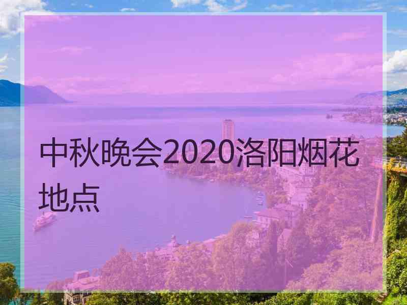 中秋晚会2020洛阳烟花地点