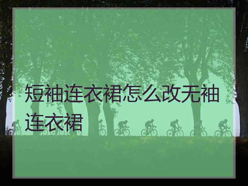 短袖连衣裙怎么改无袖连衣裙