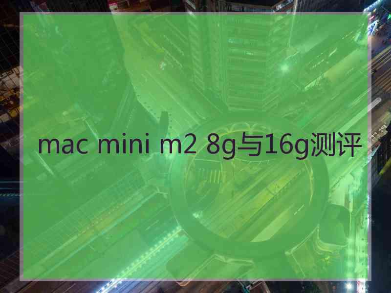 mac mini m2 8g与16g测评