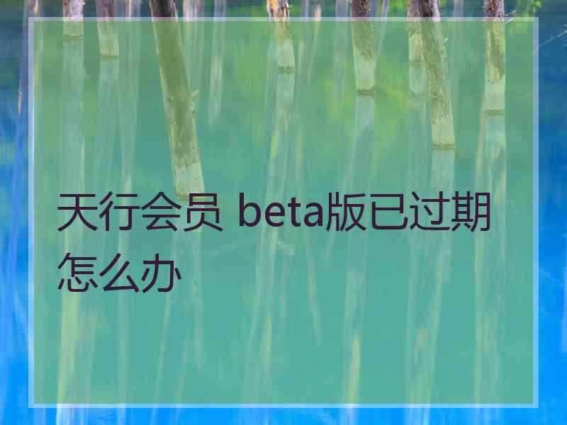 天行会员 beta版已过期怎么办