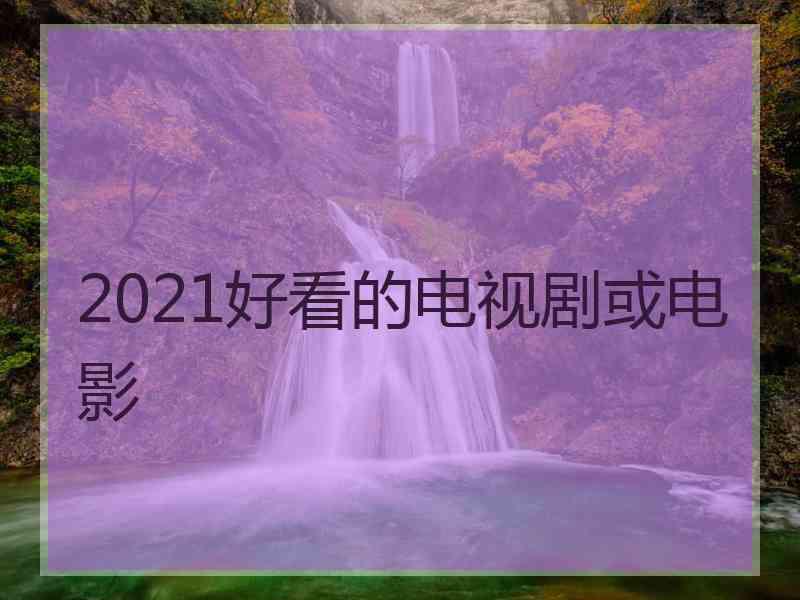 2021好看的电视剧或电影