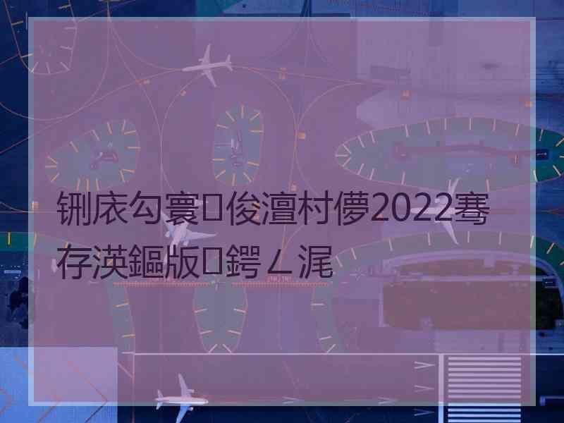 铏庡勾寰俊澶村儚2022骞存渶鏂版鍔ㄥ浘