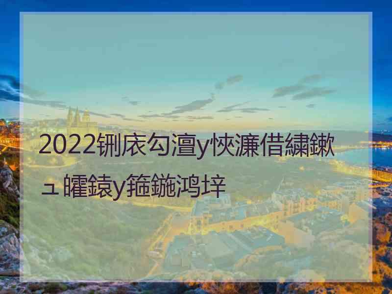 2022铏庡勾澶у悏濂借繍鏉ュ皬鎱у箍鍦鸿垶