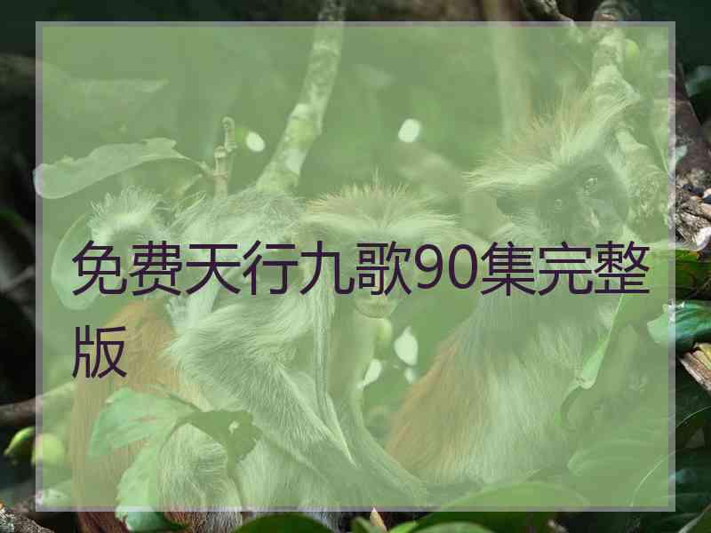 免费天行九歌90集完整版