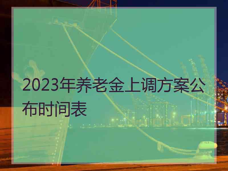 2023年养老金上调方案公布时间表