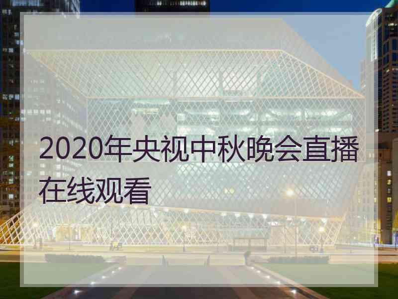 2020年央视中秋晚会直播在线观看