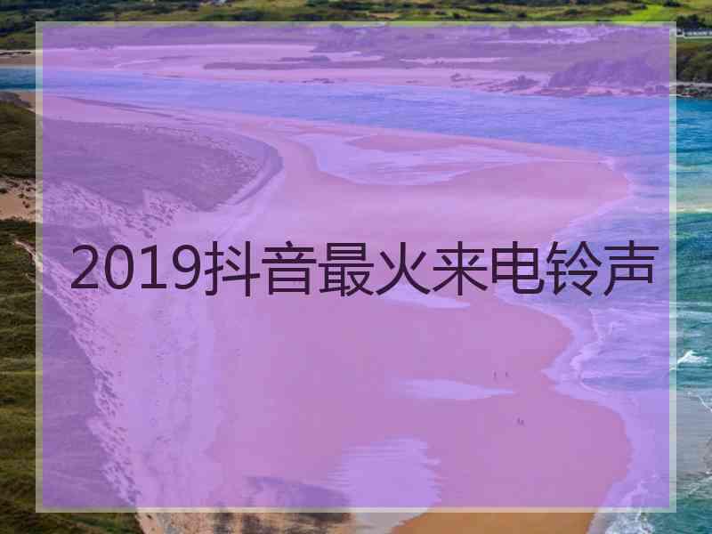 2019抖音最火来电铃声