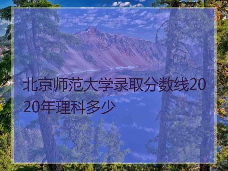 北京师范大学录取分数线2020年理科多少