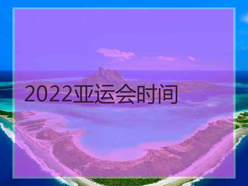 2022亚运会时间