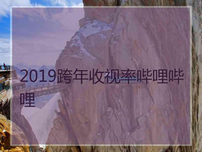 2019跨年收视率哔哩哔哩