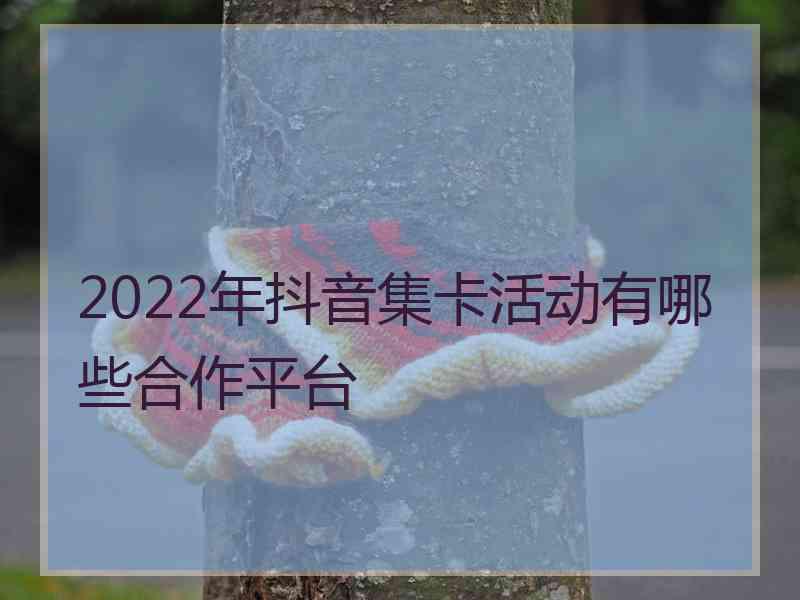 2022年抖音集卡活动有哪些合作平台