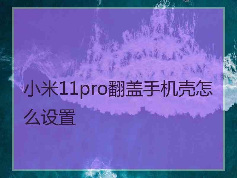 小米11pro翻盖手机壳怎么设置