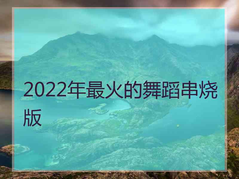 2022年最火的舞蹈串烧版