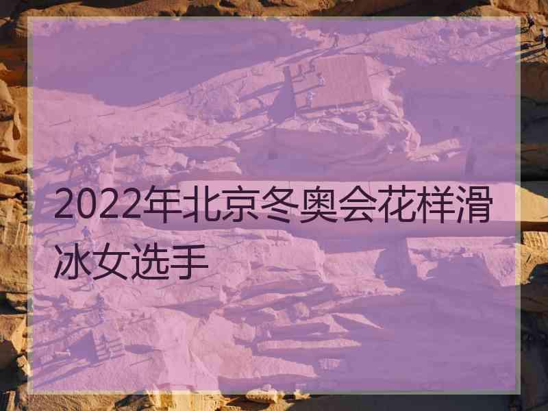 2022年北京冬奥会花样滑冰女选手