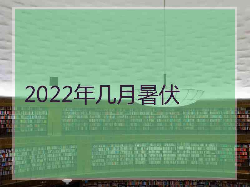 2022年几月暑伏