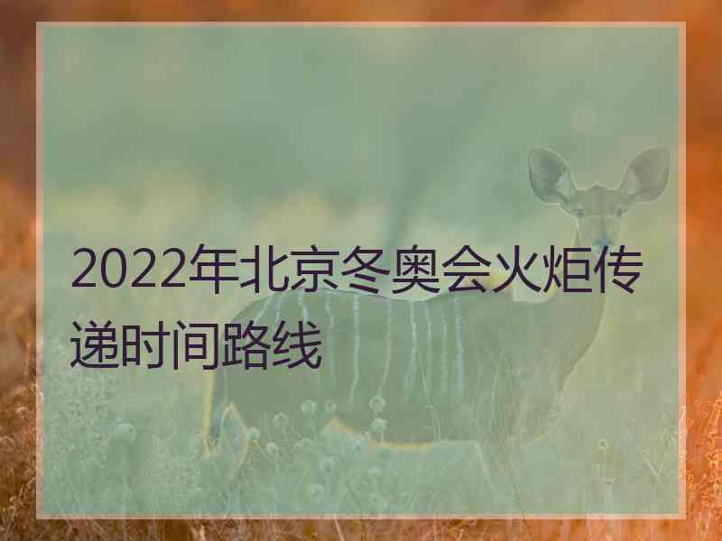 2022年北京冬奥会火炬传递时间路线