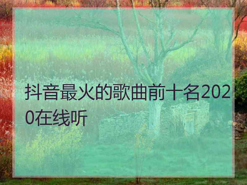 抖音最火的歌曲前十名2020在线听