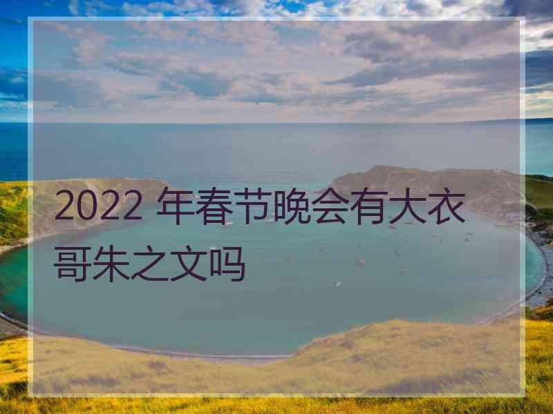 2022 年春节晚会有大衣哥朱之文吗