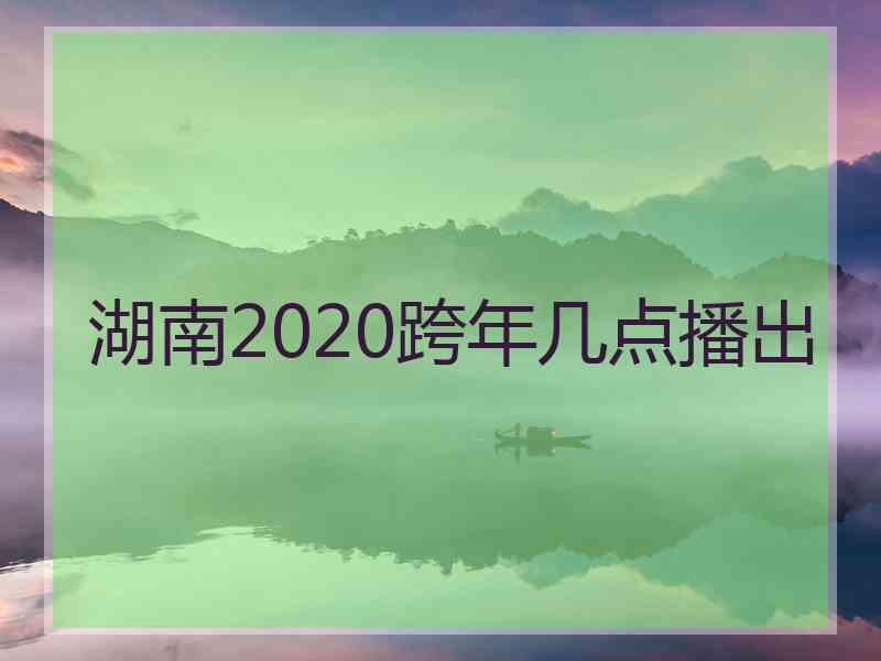 湖南2020跨年几点播出