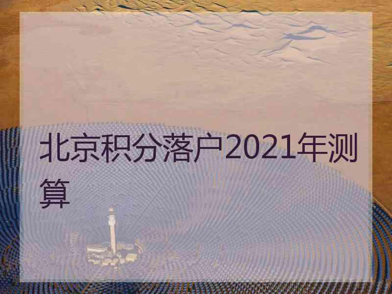 北京积分落户2021年测算