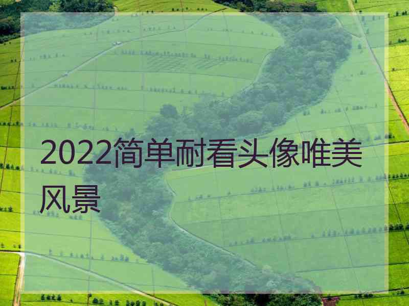 2022简单耐看头像唯美风景