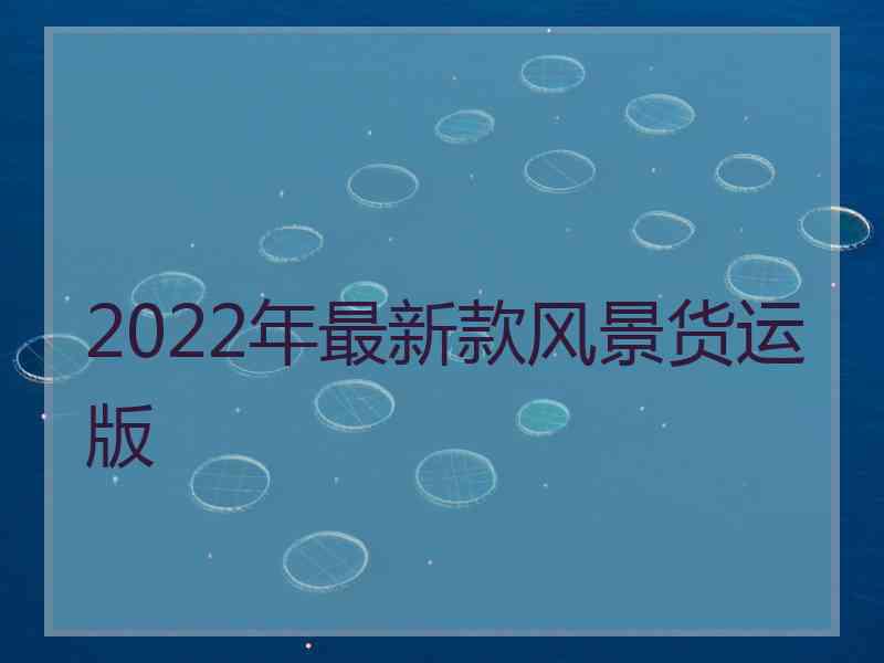 2022年最新款风景货运版