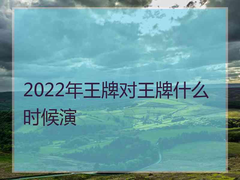 2022年王牌对王牌什么时候演