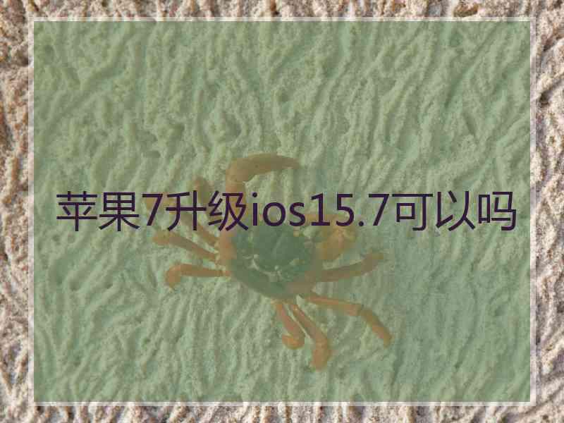 苹果7升级ios15.7可以吗