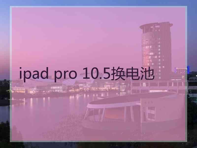 ipad pro 10.5换电池