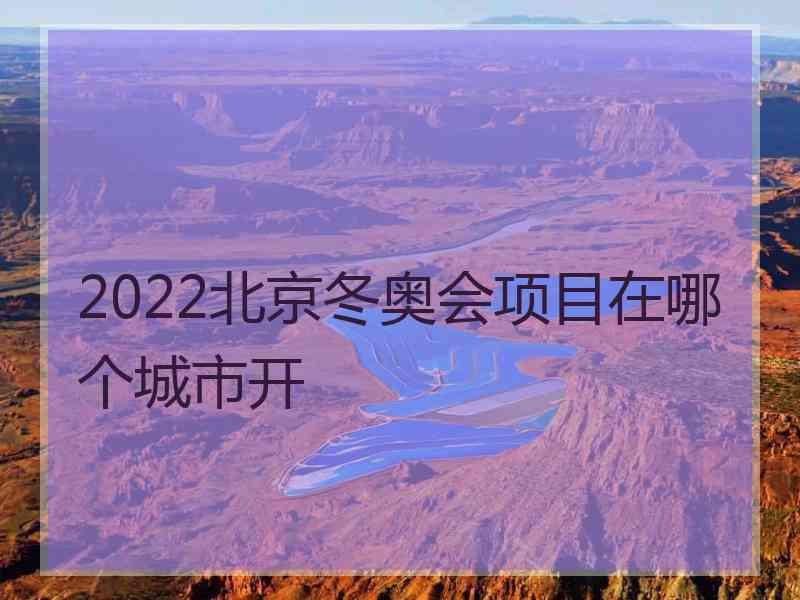 2022北京冬奥会项目在哪个城市开