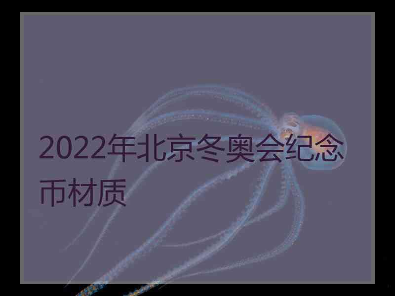 2022年北京冬奥会纪念币材质