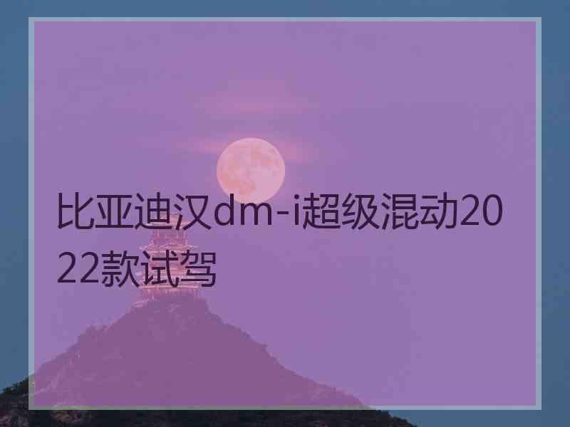 比亚迪汉dm-i超级混动2022款试驾